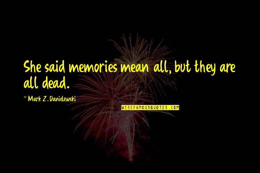Pinkmantaray Quotes By Mark Z. Danielewski: She said memories mean all, but they are