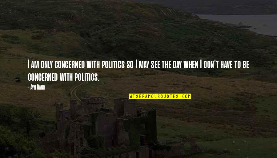 Pinkus Munster Quotes By Ayn Rand: I am only concerned with politics so I Pinkus Munster Quotes By Ayn Rand: I am only concerned with politics so I