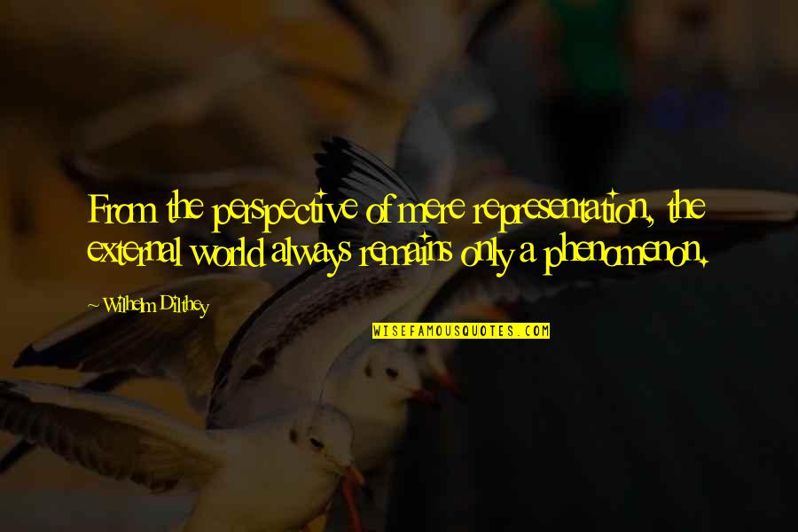 Pinkus Munster Quotes By Wilhelm Dilthey: From the perspective of mere representation, the external Pinkus Munster Quotes By Wilhelm Dilthey: From the perspective of mere representation, the external