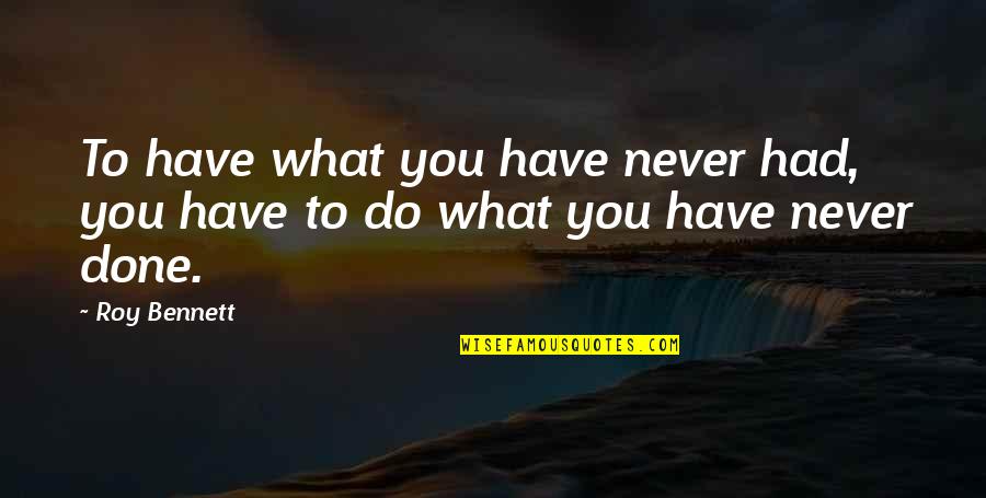 Pinnacle Performance Quotes By Roy Bennett: To have what you have never had, you