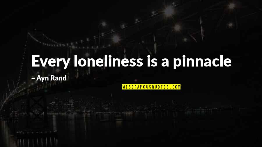 Pinnacle Quotes By Ayn Rand: Every loneliness is a pinnacle Pinnacle Quotes By Ayn Rand: Every loneliness is a pinnacle