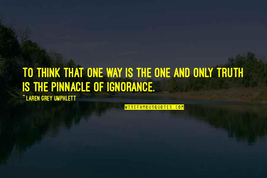 Pinnacle Quotes By Laren Grey Umphlett: To think that one way is the one