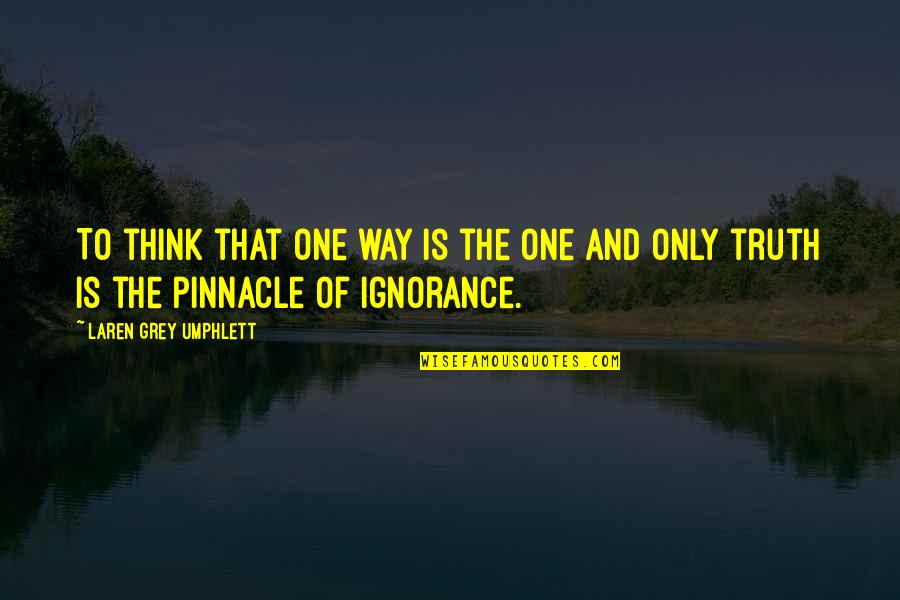 Pinnacle Quotes By Laren Grey Umphlett: To think that one way is the one Pinnacle Quotes By Laren Grey Umphlett: To think that one way is the one