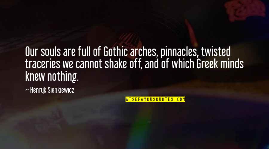 Pinnacles Quotes By Henryk Sienkiewicz: Our souls are full of Gothic arches, pinnacles,