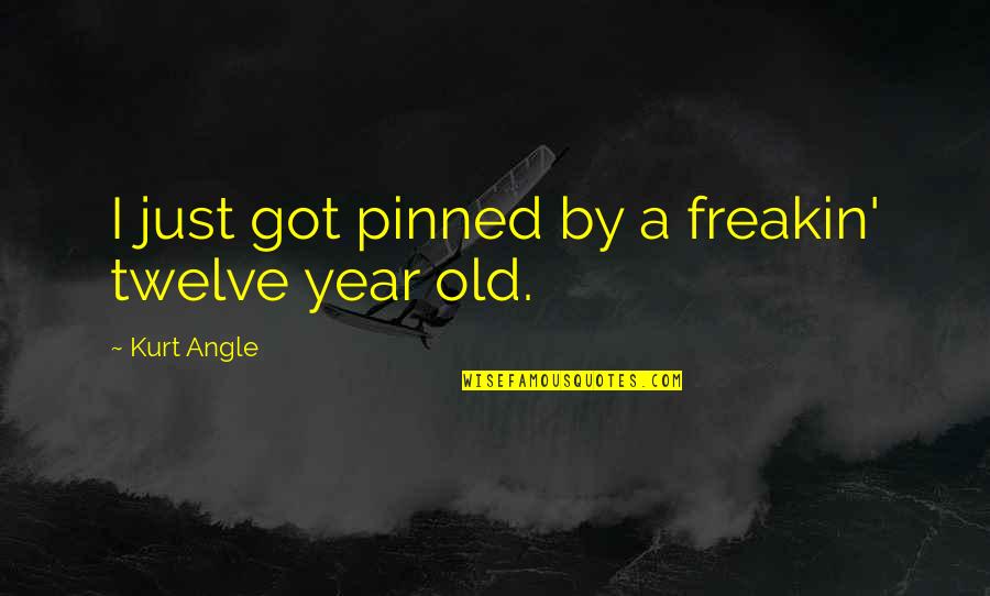 Pinned Quotes By Kurt Angle: I just got pinned by a freakin' twelve Pinned Quotes By Kurt Angle: I just got pinned by a freakin' twelve