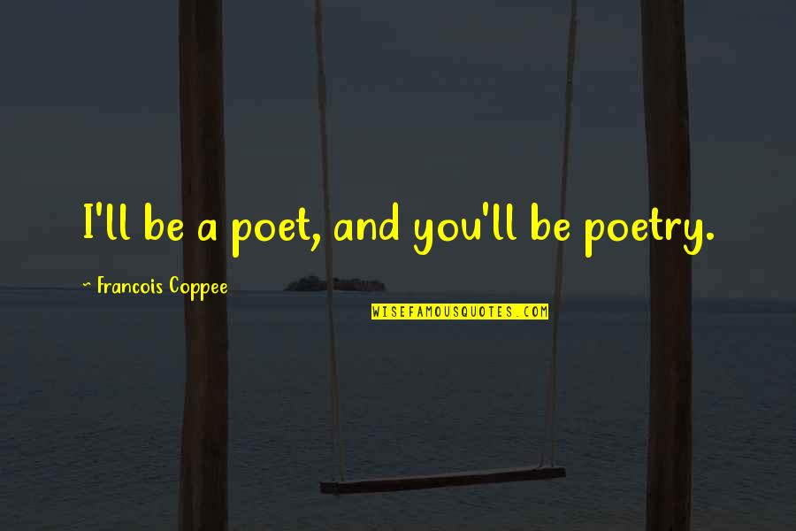 Pinnies Practice Quotes By Francois Coppee: I'll be a poet, and you'll be poetry. Pinnies Practice Quotes By Francois Coppee: I'll be a poet, and you'll be poetry.