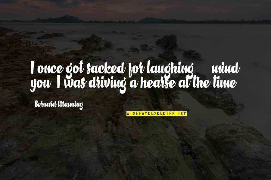 Pinning Down Quotes By Bernard Manning: I once got sacked for laughing ... mind