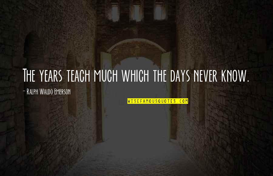 Pinning Down Quotes By Ralph Waldo Emerson: The years teach much which the days never