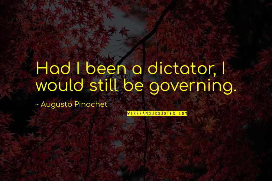 Pinochet Quotes By Augusto Pinochet: Had I been a dictator, I would still