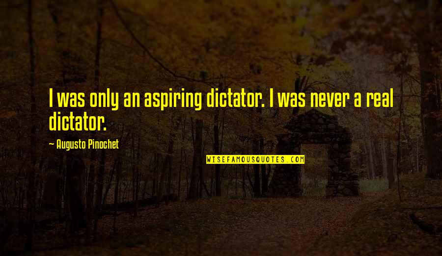 Pinochet Quotes By Augusto Pinochet: I was only an aspiring dictator. I was