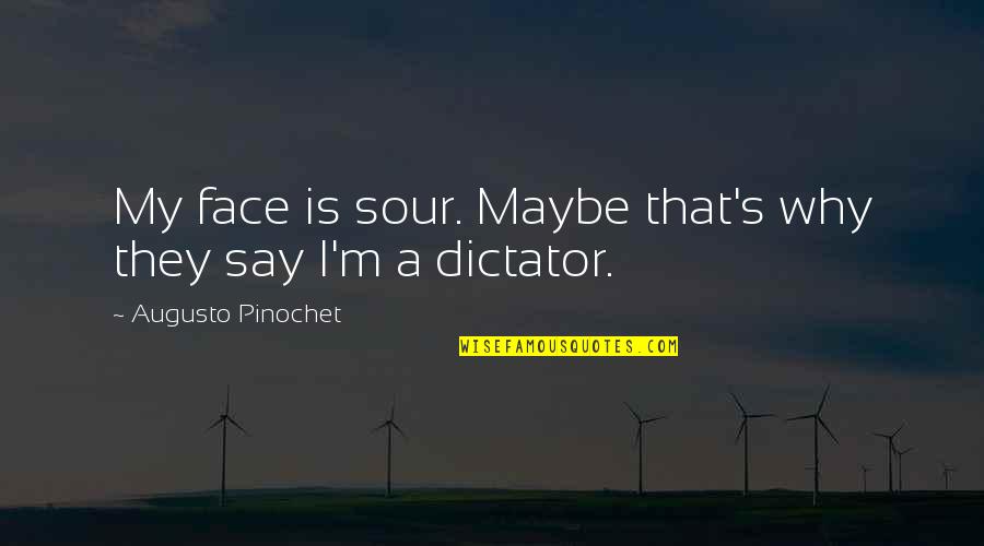 Pinochet Quotes By Augusto Pinochet: My face is sour. Maybe that's why they