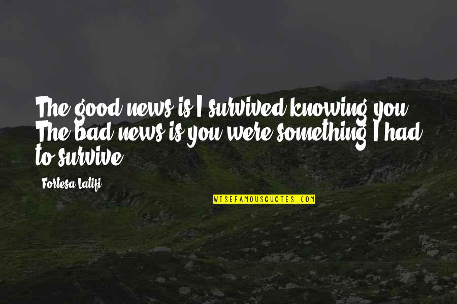 Pinochets Regime Quotes By Fortesa Latifi: The good news is I survived knowing you. Pinochets Regime Quotes By Fortesa Latifi: The good news is I survived knowing you.