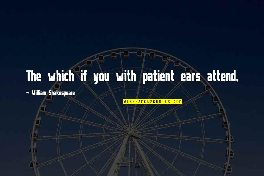 Pinos Para Quotes By William Shakespeare: The which if you with patient ears attend, Pinos Para Quotes By William Shakespeare: The which if you with patient ears attend,