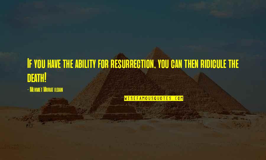 Pinoy Banatero Quotes By Mehmet Murat Ildan: If you have the ability for resurrection, you