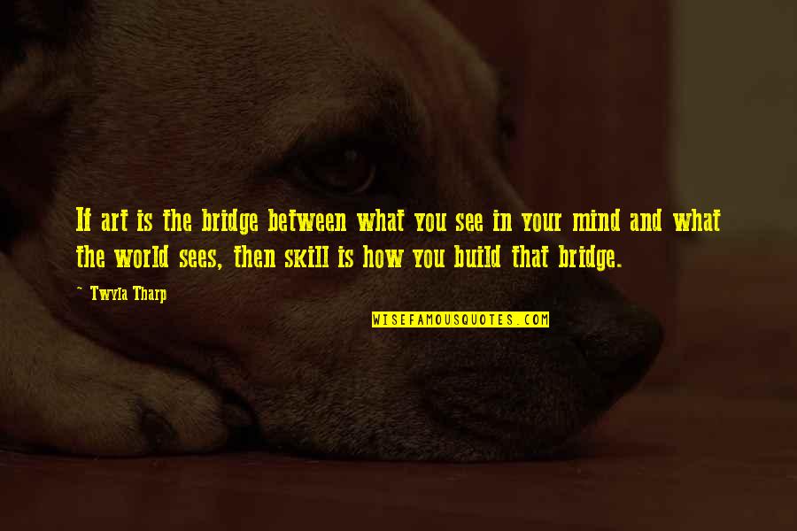 Pinoy Banatero Quotes By Twyla Tharp: If art is the bridge between what you