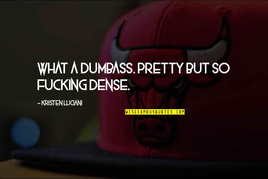 Pinoy Fliptop Quotes By Kristen Luciani: What a dumbass. Pretty but so fucking dense. Pinoy Fliptop Quotes By Kristen Luciani: What a dumbass. Pretty but so fucking dense.