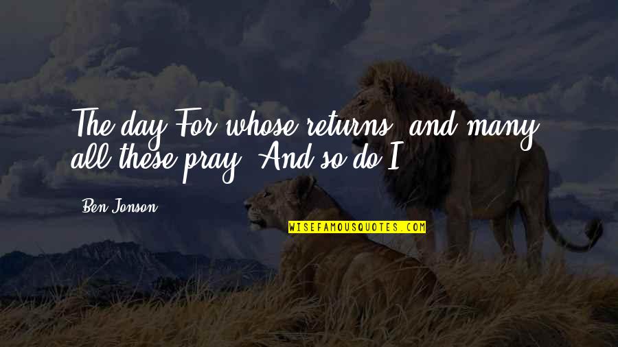 Pinoy Hugot Quotes By Ben Jonson: The day For whose returns, and many, all
