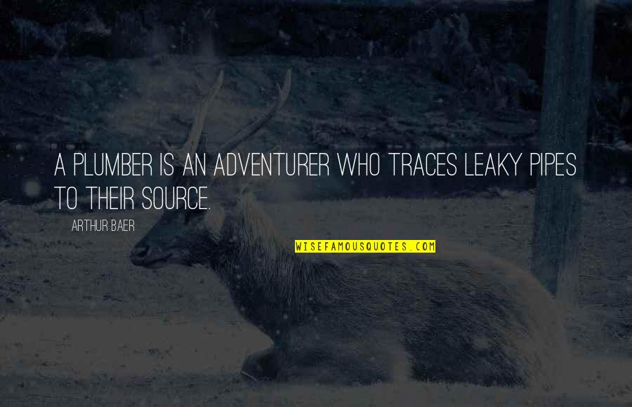 Pinoy Kwela Quotes By Arthur Baer: A plumber is an adventurer who traces leaky