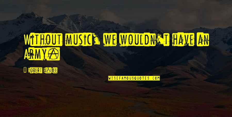 Pinoy Love Tumblr Quotes By Robert E.Lee: Without music, we wouldn't have an Army.