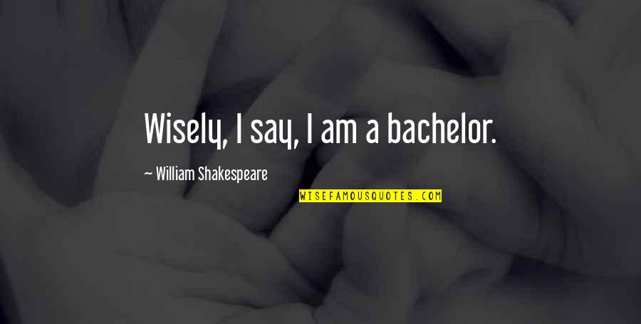 Pinoy Love Tumblr Quotes By William Shakespeare: Wisely, I say, I am a bachelor.