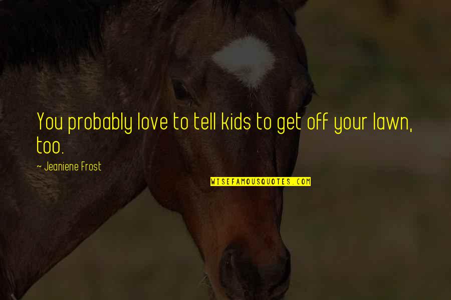 Pinoy Pang Inis Quotes By Jeaniene Frost: You probably love to tell kids to get