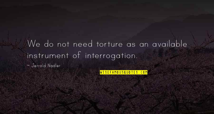 Pinoy Pang Inis Quotes By Jerrold Nadler: We do not need torture as an available Pinoy Pang Inis Quotes By Jerrold Nadler: We do not need torture as an available
