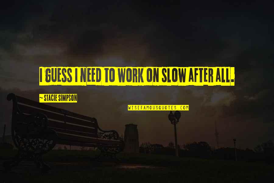 Pinoy Pang Inis Quotes By Stacie Simpson: I guess I need to work on slow Pinoy Pang Inis Quotes By Stacie Simpson: I guess I need to work on slow