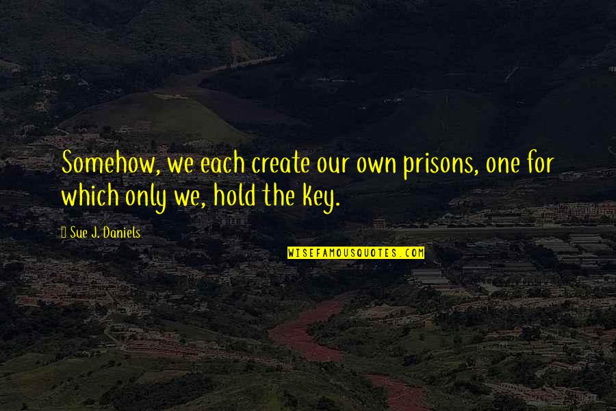 Pinoy Ulam Quotes By Sue J. Daniels: Somehow, we each create our own prisons, one