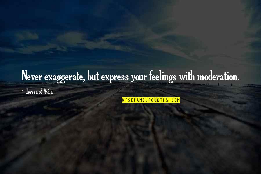 Pinpointing Quotes By Teresa Of Avila: Never exaggerate, but express your feelings with moderation.