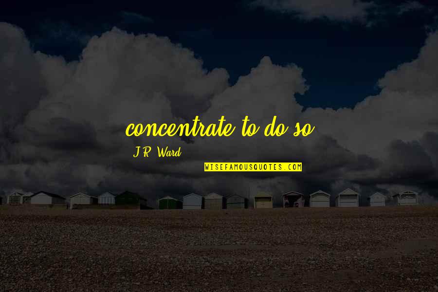 Pinquotes Quotes By J.R. Ward: concentrate to do so