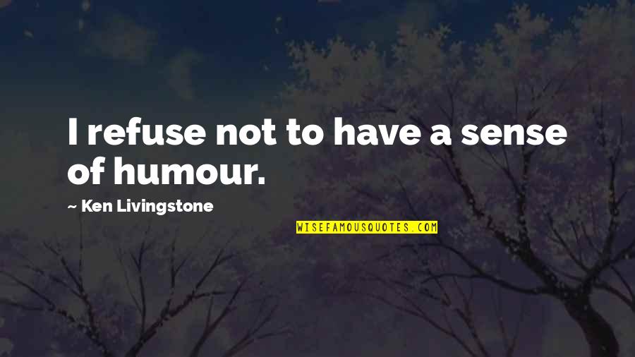 Pins Needles Quotes By Ken Livingstone: I refuse not to have a sense of Pins Needles Quotes By Ken Livingstone: I refuse not to have a sense of