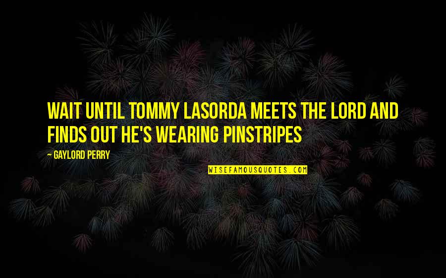Pinstripes Quotes By Gaylord Perry: Wait until Tommy Lasorda meets the Lord and