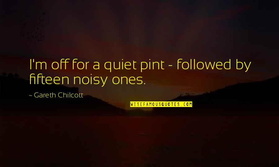 Pint Of Beer Quotes By Gareth Chilcott: I'm off for a quiet pint - followed