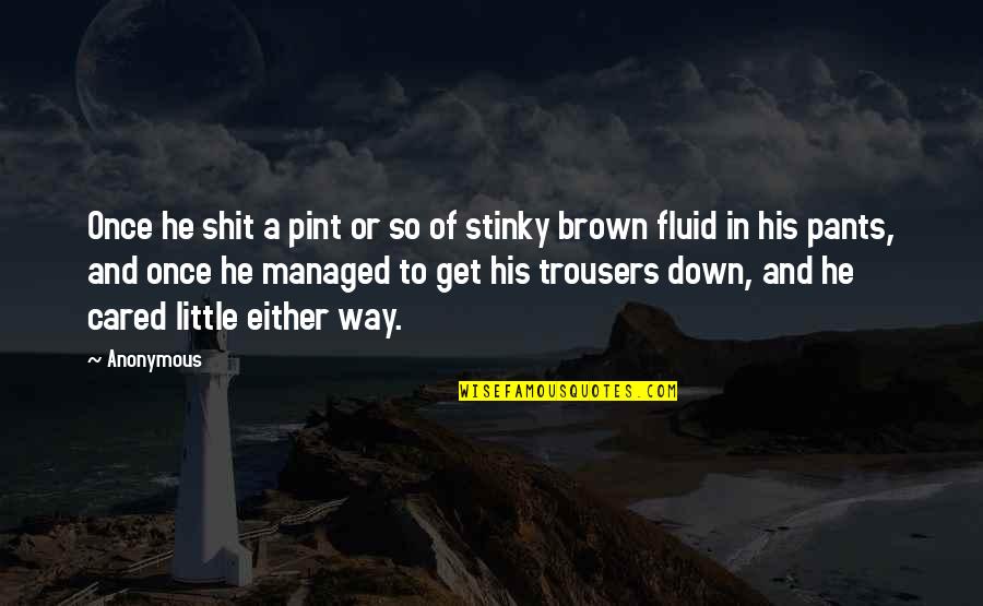 Pint Quotes By Anonymous: Once he shit a pint or so of Pint Quotes By Anonymous: Once he shit a pint or so of