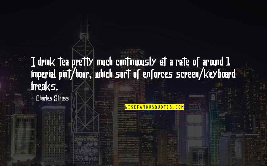 Pint Quotes By Charles Stross: I drink tea pretty much continuously at a Pint Quotes By Charles Stross: I drink tea pretty much continuously at a