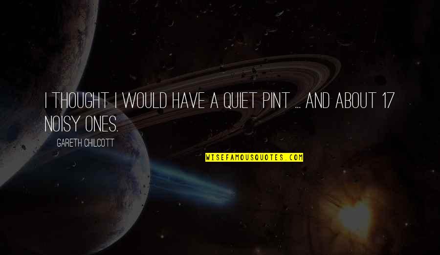Pint Quotes By Gareth Chilcott: I thought I would have a quiet pint Pint Quotes By Gareth Chilcott: I thought I would have a quiet pint