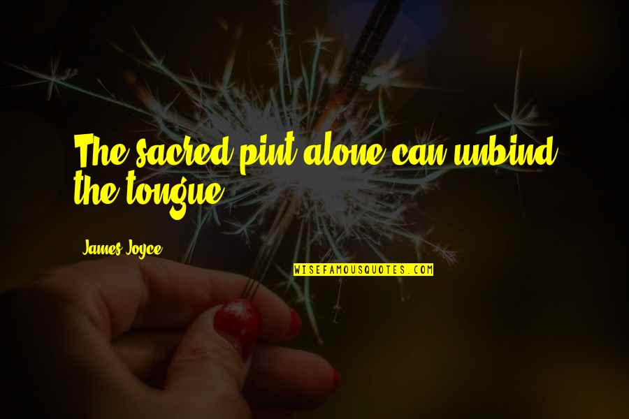 Pint Quotes By James Joyce: The sacred pint alone can unbind the tongue... Pint Quotes By James Joyce: The sacred pint alone can unbind the tongue...
