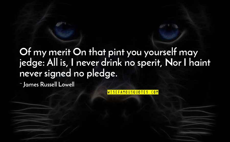 Pint Quotes By James Russell Lowell: Of my merit On that pint you yourself Pint Quotes By James Russell Lowell: Of my merit On that pint you yourself