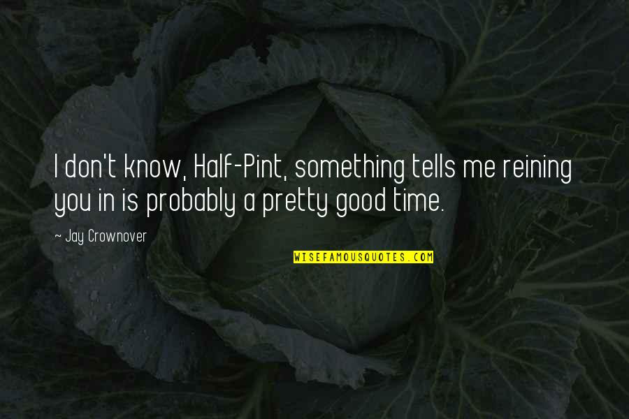 Pint Quotes By Jay Crownover: I don't know, Half-Pint, something tells me reining Pint Quotes By Jay Crownover: I don't know, Half-Pint, something tells me reining