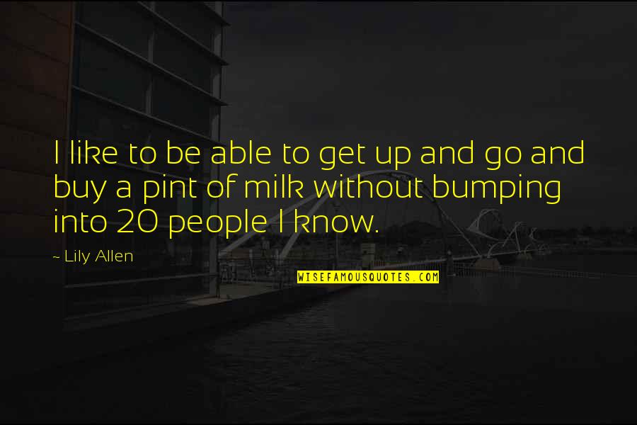 Pint Quotes By Lily Allen: I like to be able to get up Pint Quotes By Lily Allen: I like to be able to get up