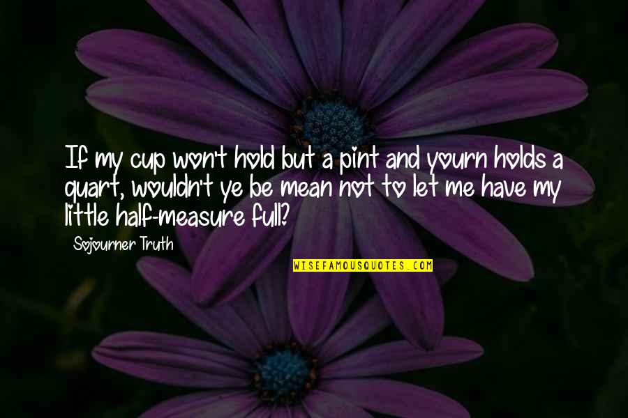 Pint Quotes By Sojourner Truth: If my cup won't hold but a pint Pint Quotes By Sojourner Truth: If my cup won't hold but a pint