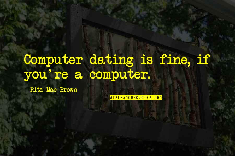 Pintadas Sinonimo Quotes By Rita Mae Brown: Computer dating is fine, if you're a computer. Pintadas Sinonimo Quotes By Rita Mae Brown: Computer dating is fine, if you're a computer.
