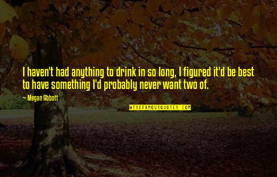 Pintaldo Popa Quotes By Megan Abbott: I haven't had anything to drink in so