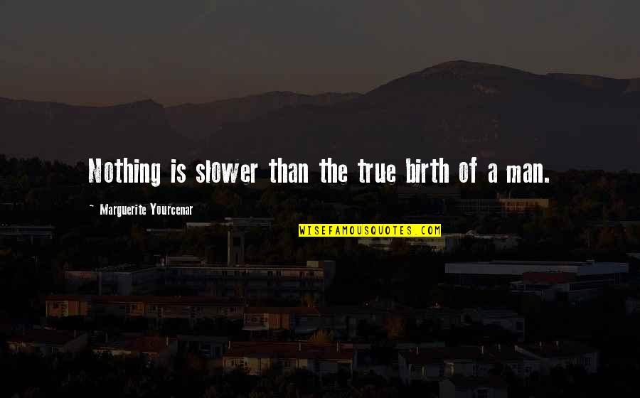 Pintara Car Quotes By Marguerite Yourcenar: Nothing is slower than the true birth of Pintara Car Quotes By Marguerite Yourcenar: Nothing is slower than the true birth of