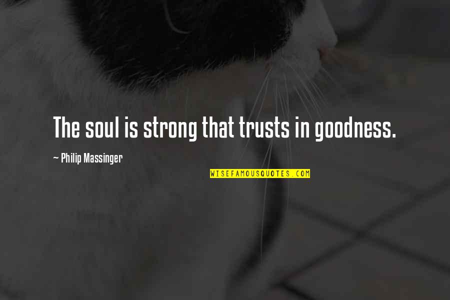 Pinterest Best Work Quotes By Philip Massinger: The soul is strong that trusts in goodness.