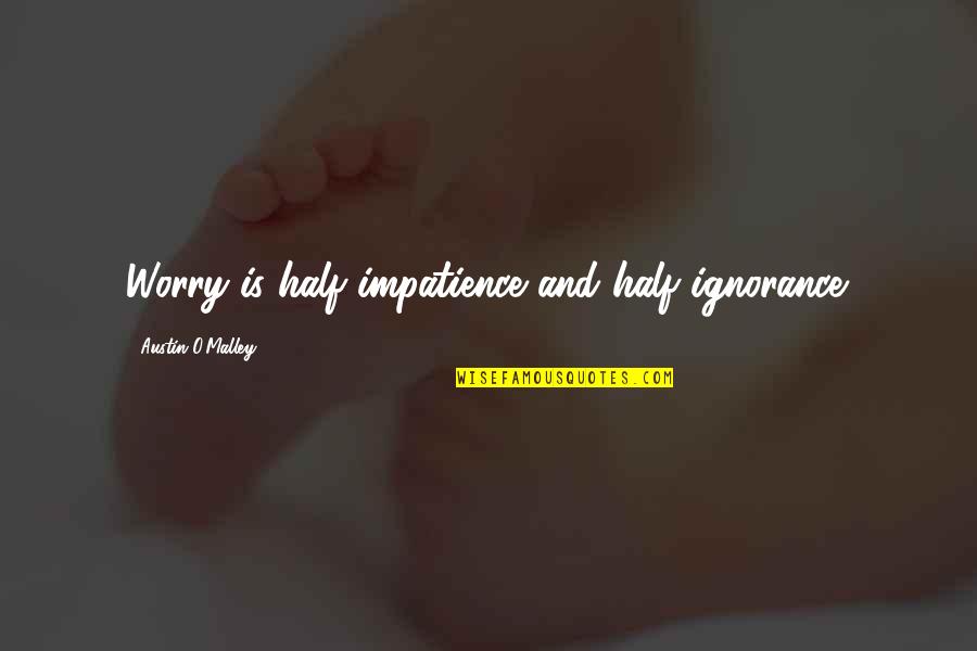 Pinterest Com Inspirational Quotes By Austin O'Malley: Worry is half impatience and half ignorance.