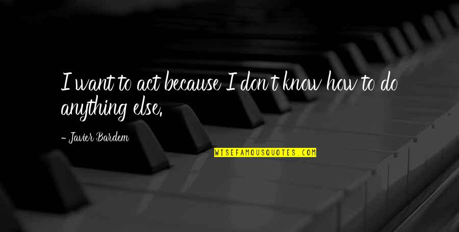 Pinterest Crazy Quotes By Javier Bardem: I want to act because I don't know Pinterest Crazy Quotes By Javier Bardem: I want to act because I don't know