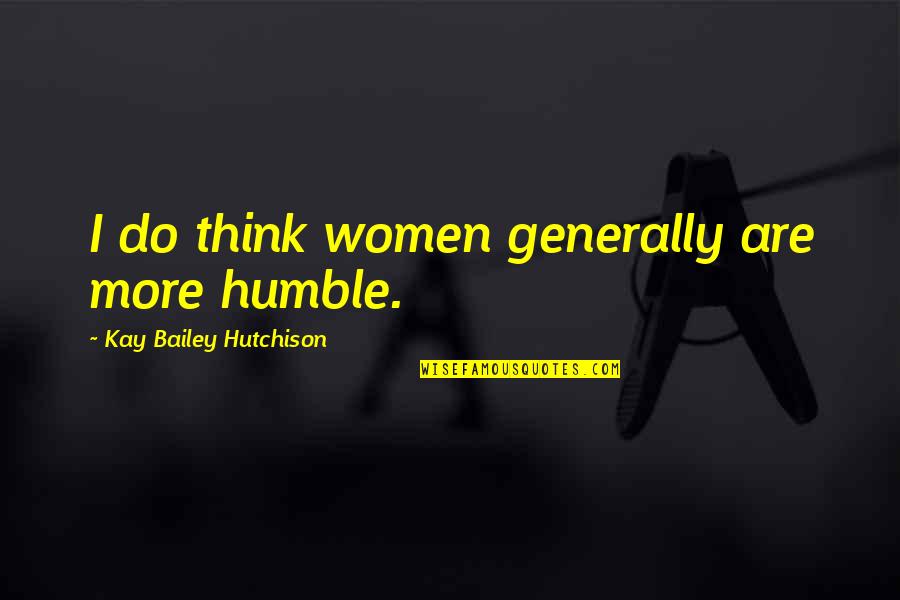 Pinterest Lifestyle Quotes By Kay Bailey Hutchison: I do think women generally are more humble.