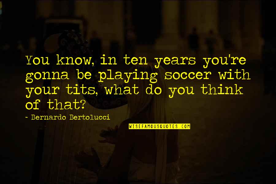 Pinterest Mother Birthday Quotes By Bernardo Bertolucci: You know, in ten years you're gonna be