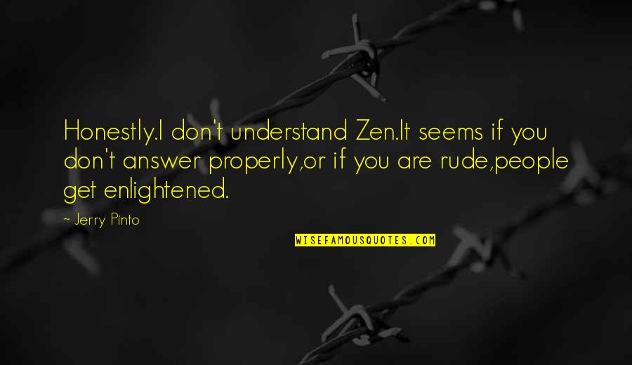 Pinto Quotes By Jerry Pinto: Honestly.I don't understand Zen.It seems if you don't